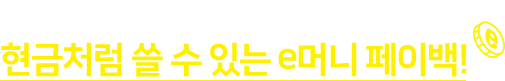 지금 구매하면 현금처럼 쓸 수 있는 e머니 페이백!