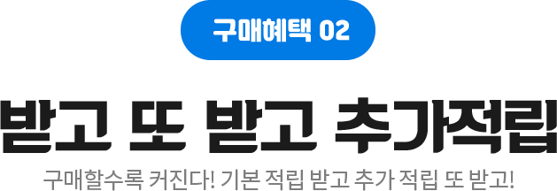 받고 또 받고 추가적립, 구매할수록 커진다! 기본 적립 받고 추가적립 또 받고!